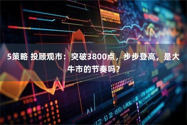 5策略 投顾观市：突破3800点，步步登高，是大牛市的节奏吗？